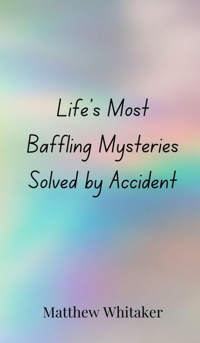 Life’s Most Baffling Mysteries Solved by Accident