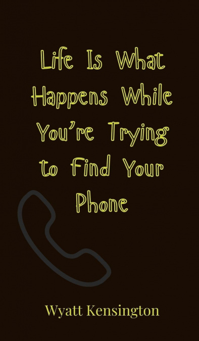 Life Is What Happens While You’re Trying to Find Your Phone