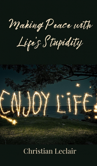 Making Peace with Life’s Stupidity
