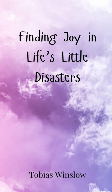 Finding Joy in Life’s Little Disasters