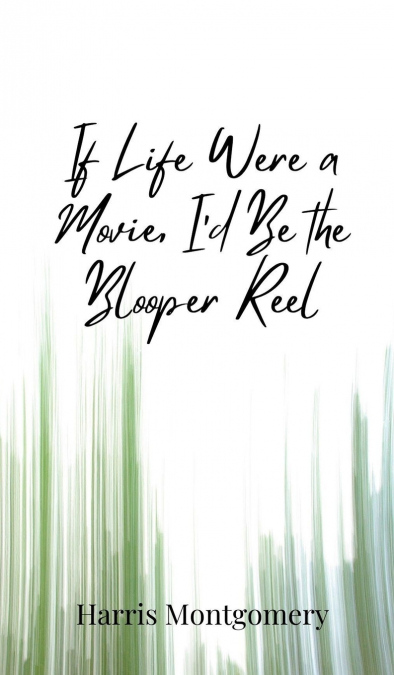 If Life Were a Movie, I’d Be the Blooper Reel