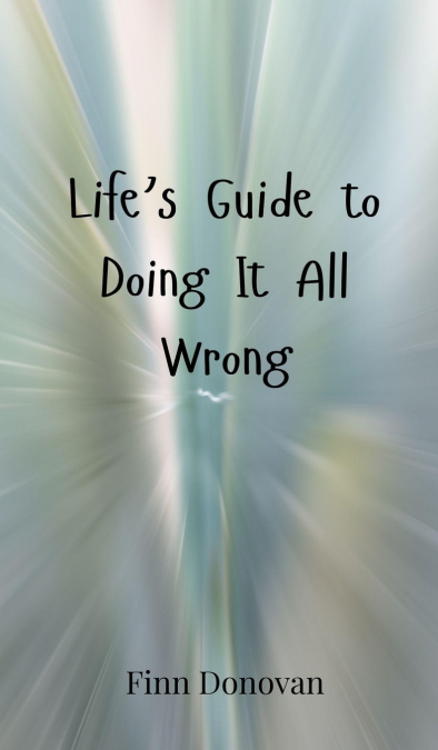 Life’s Guide to Doing It All Wrong