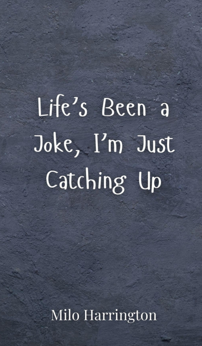 Life’s Been a Joke, I’m Just Catching Up