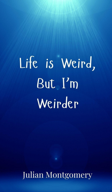 Life is Weird, But I’m Weirder