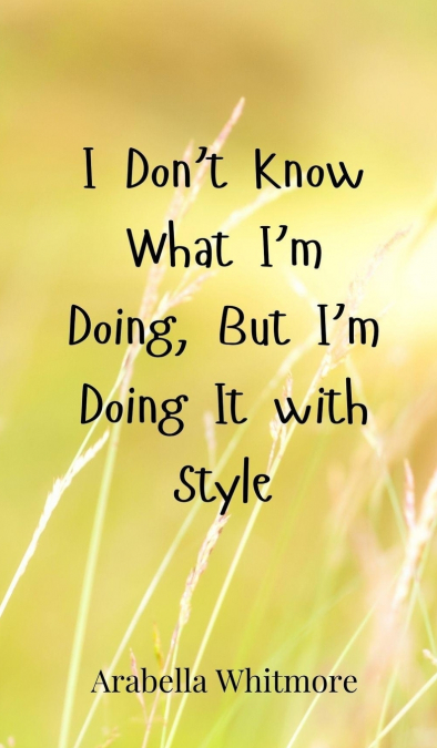 I Don’t Know What I’m Doing, But I’m Doing It with Style