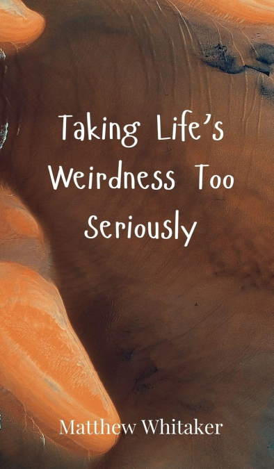 Taking Life’s Weirdness Too Seriously