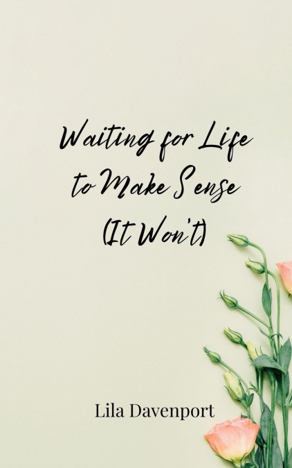 Waiting for Life to Make Sense (It Won’t)