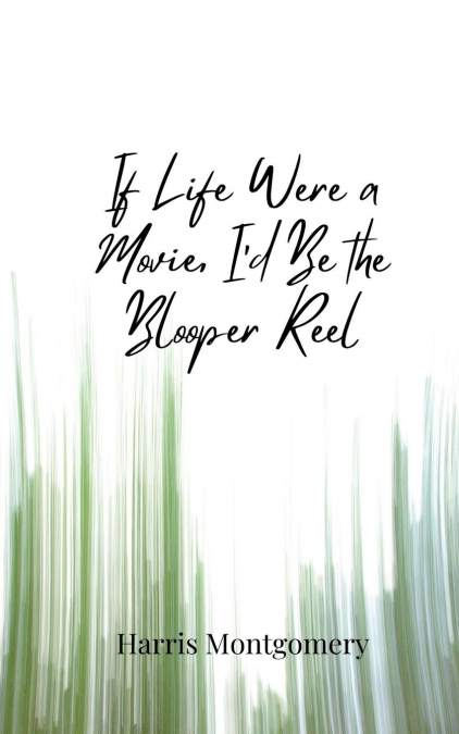 If Life Were a Movie, I’d Be the Blooper Reel