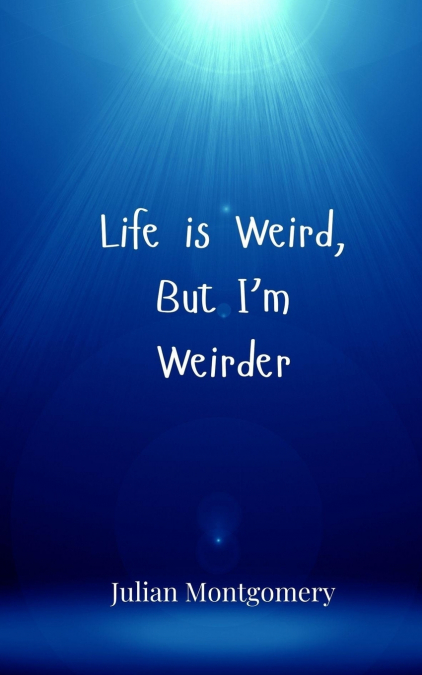 Life is Weird, But I’m Weirder
