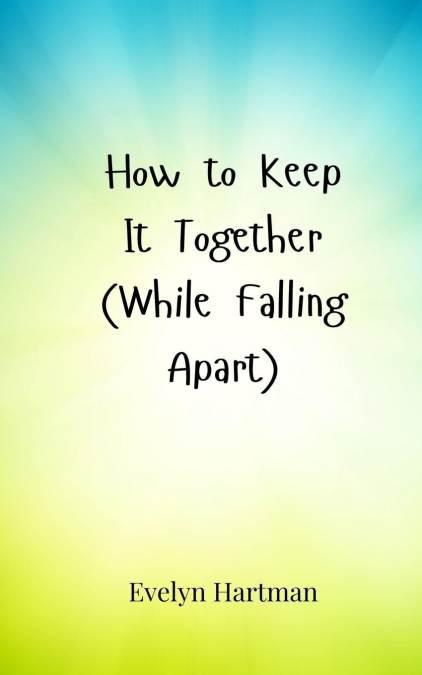How to Keep It Together (While Falling Apart)