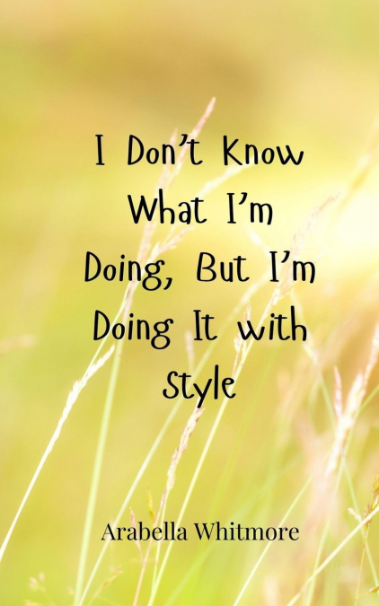 I Don’t Know What I’m Doing, But I’m Doing It with Style