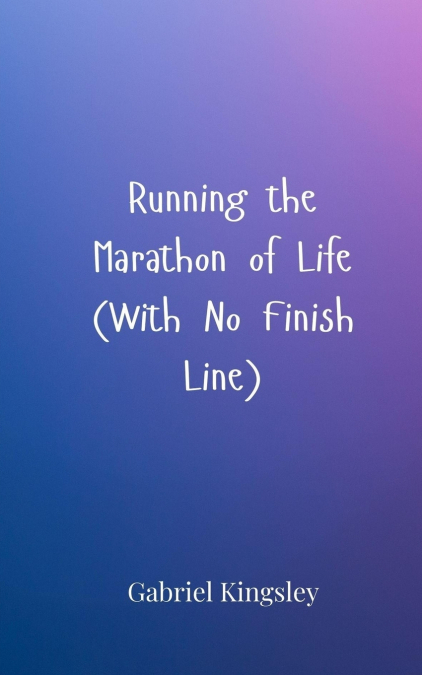 Running the Marathon of Life (With No Finish Line)