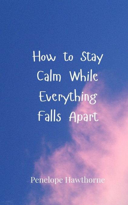 How to Stay Calm While Everything Falls Apart
