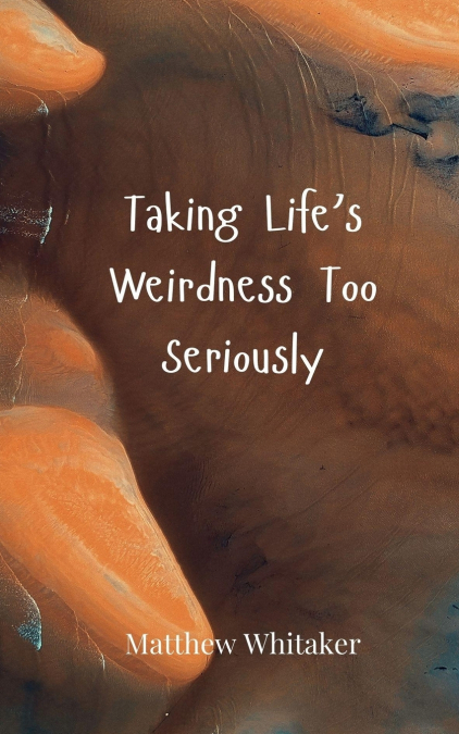 Taking Life’s Weirdness Too Seriously