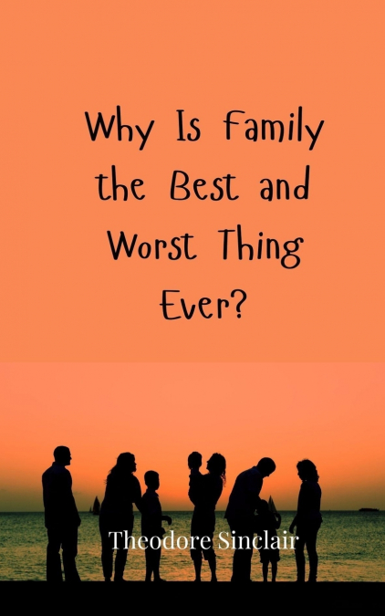 Why Is Family the Best and Worst Thing Ever?