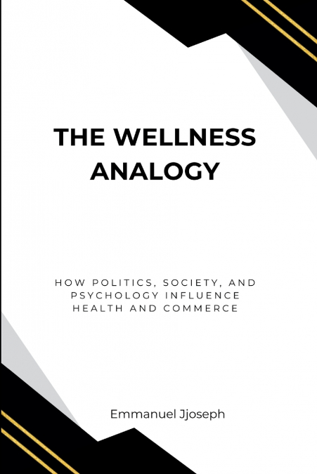 The Wellness Analogy, How Politics, Society, and Psychology Influence Health and Commerce