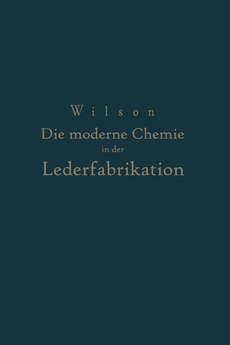 Die moderne Chemie in ihrer Anwendung in der Lederfabrikation Vom Verfasser genehmigte und von ihm biszur Neuzeit ergänzte