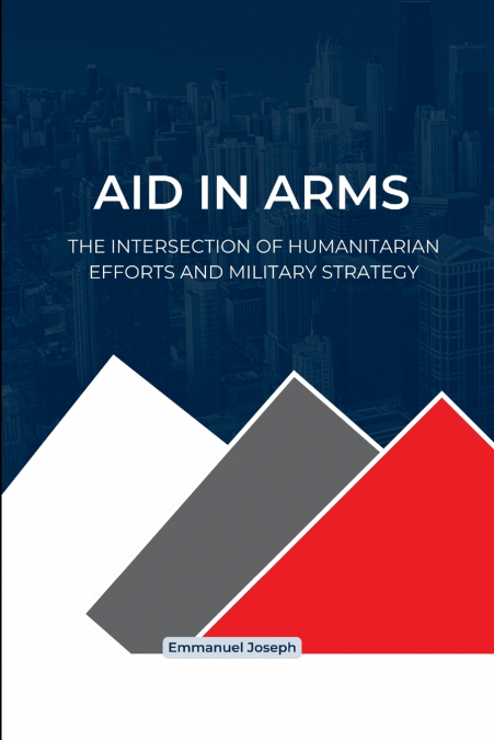 Aid in Arms, The Intersection of Humanitarian Efforts and Military Strategy