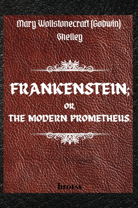 FRANKENSTEIN; OR, THE MODERN PROMETHEUS.   by  Mary Wollstonecraft (Godwin) Shelley