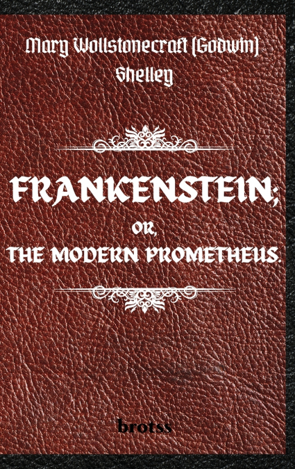 FRANKENSTEIN; OR, THE MODERN PROMETHEUS.   by  Mary Wollstonecraft (Godwin) Shelley