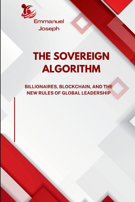 The Sovereign Algorithm, Billionaires, Blockchain, and the New Rules of Global Leadership