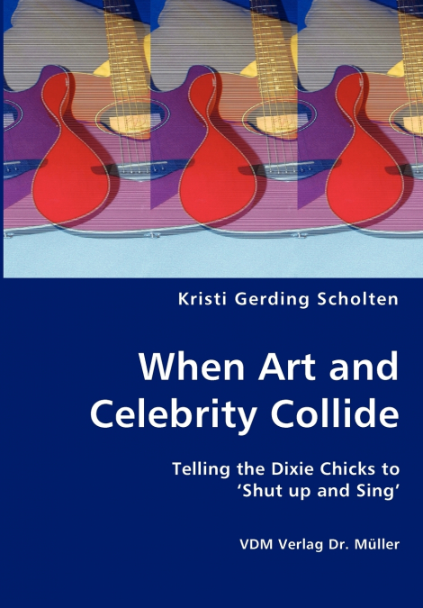 When Art and Celebrity Collide - Telling the Dixie Chicks to ’Shut up and Sing’
