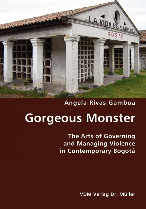 Gorgeous Monster- The Arts of Governing and Managing Violence in Contemporary Bogotá