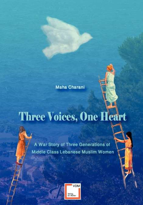 Three Voices, One Heart - A War Story of Three Generations of Middle-Class Lebanese Muslim Women