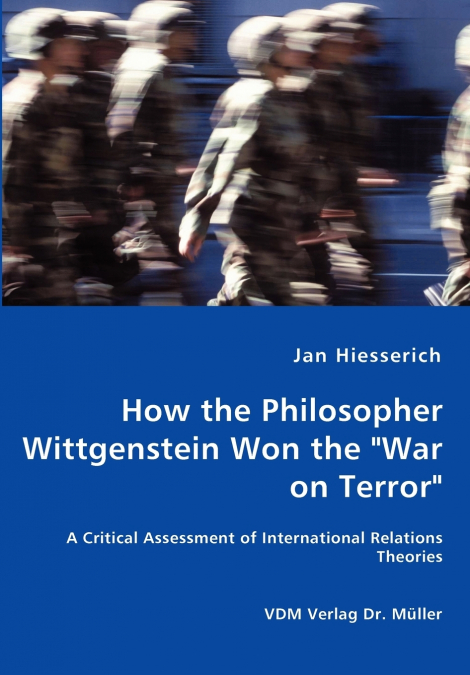How the Philosopher Wittgenstein Won the 'War on Terror' - A Critical Assessment of International Relations Theories