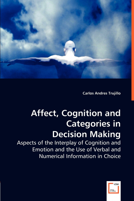 Affect, Cognition and Categories in Decision Making - Aspects of the Interplay of Cognition and Emotion and the Use of Verbal and Numerical Information in Choice