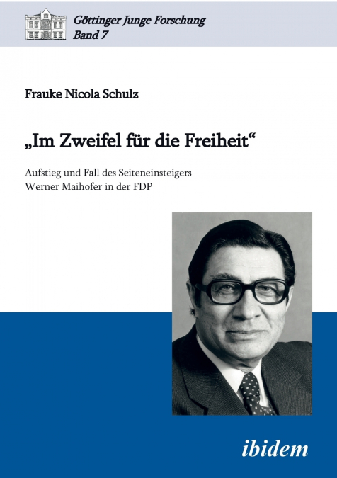 'Im Zweifel für die Freiheit'. Aufstieg und Fall des Seiteneinsteigers Werner Maihofer in der FDP