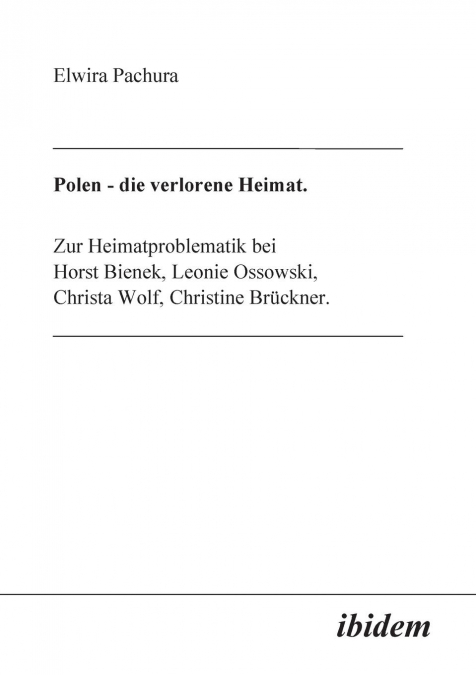Polen - Die verlorene Heimat. Zur Heimatproblematik bei Horst Bieneck, Leonie Ossowski, Christa Wolf, Christine Brückner