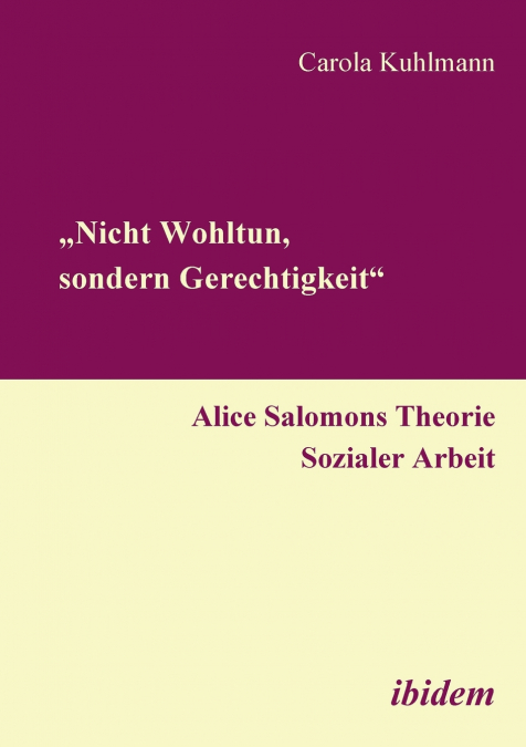 „Nicht Wohltun, sondern Gerechtigkeit'. Alice Salomons Theorie Sozialer Arbeit.