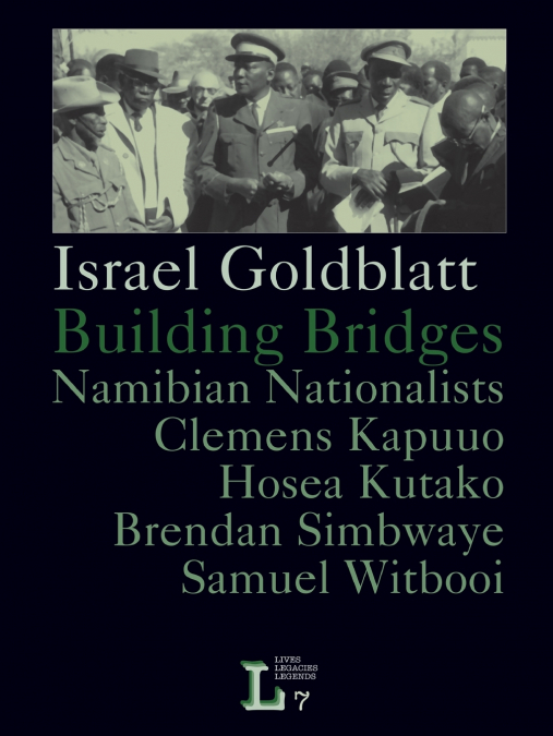 Building Bridges. Namibian Nationalists Clemens Kapuuo, Hosea Kutako, Brendan Simbwaye, Samuel Witbooi