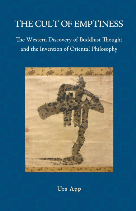 The Cult of Emptiness. the Western Discovery of Buddhist Thought and the Invention of Oriental Philosophy