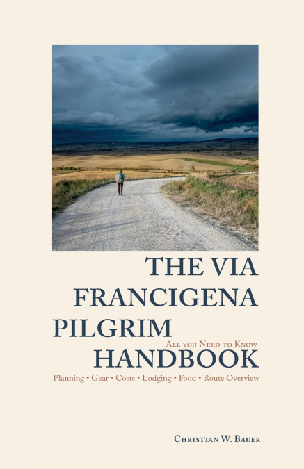 The Via Francigena Pilgrim Handbook - Everything You Need to Know Before Walking from Lausanne to Rome - Planning • Gear • Costs • Lodging • Food • Route Overview • Daily Life