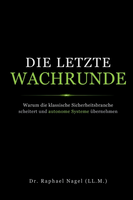 DIE LETZE WACHRUNDE - Warum die klassische Sicherheitsbranche scheitert und autonome Systeme übernehmen