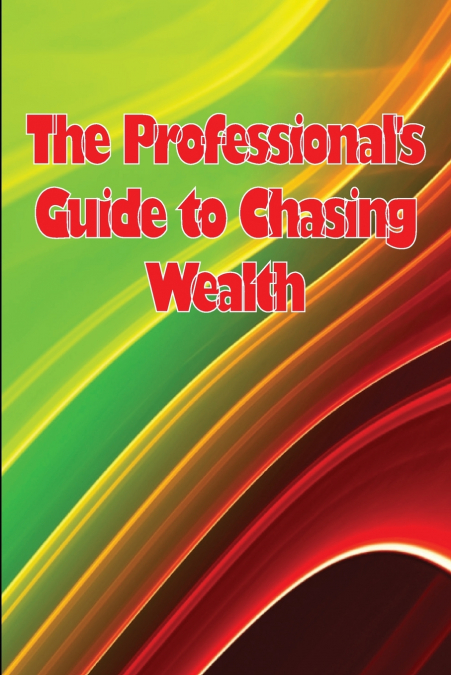The Professional’s Guide to Chasing Wealth