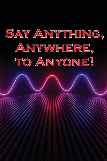 Say Anything, Anywhere, to Anyone!