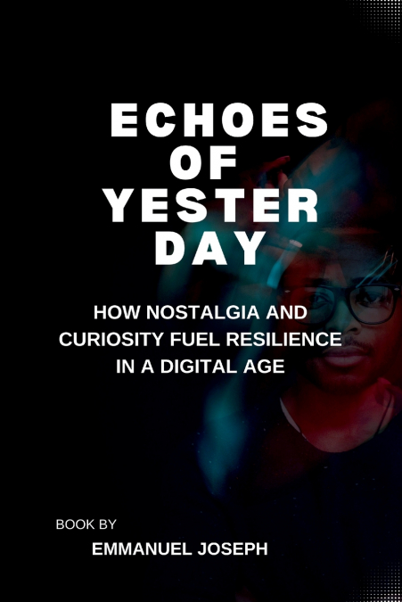 Echoes of Yesterday, How Nostalgia and Curiosity Fuel Resilience in a Digital Age