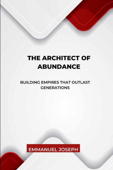 The Architect of Abundance, Building Empires That Outlast Generations