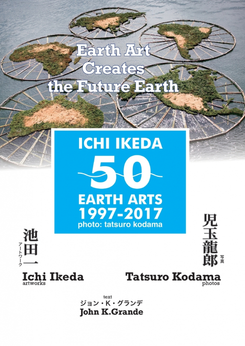 ICHI IKEDA 50 EARTH ARTS 1997-2017：Earth Art Creates The Future Earth (English-Japanese Hybrid Edition)
