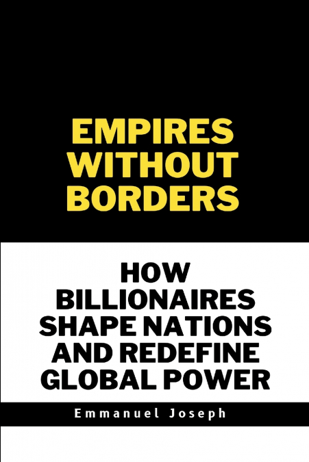 Empires Without Borders, How Billionaires Shape Nations and Redefine Global Power