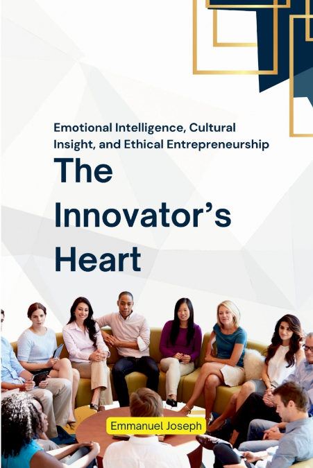 The Innovator’s Heart, Emotional Intelligence, Cultural Insight, and Ethical Entrepreneurship