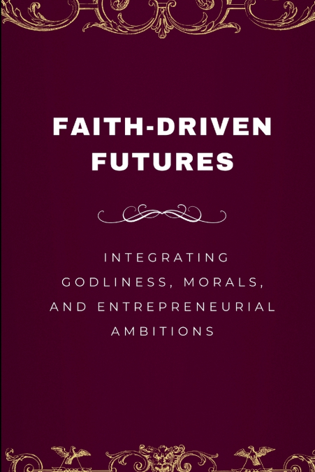 Faith-Driven Futures, Integrating Godliness, Morals, and Entrepreneurial Ambitions