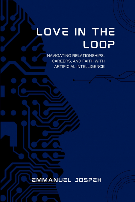 Love in the Loop, Navigating Relationships, Careers, and Faith with Artificial Intelligence