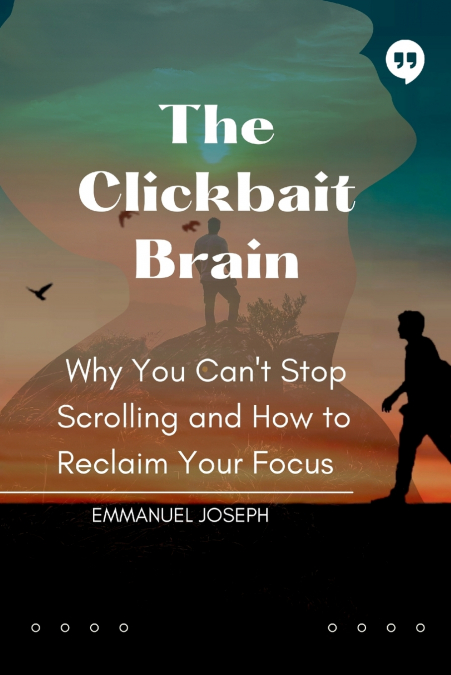 The Clickbait Brain, Why You Can’t Stop Scrolling and How to Reclaim Your Focus