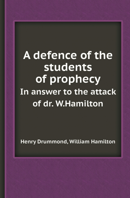 A Defence of the Students of Prophecy in Answer to the Attack of Dr. W.Hamilton