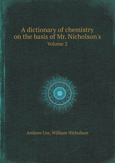 A Dictionary of Chemistry on the Basis of Mr. Nicholson’s Volume 2