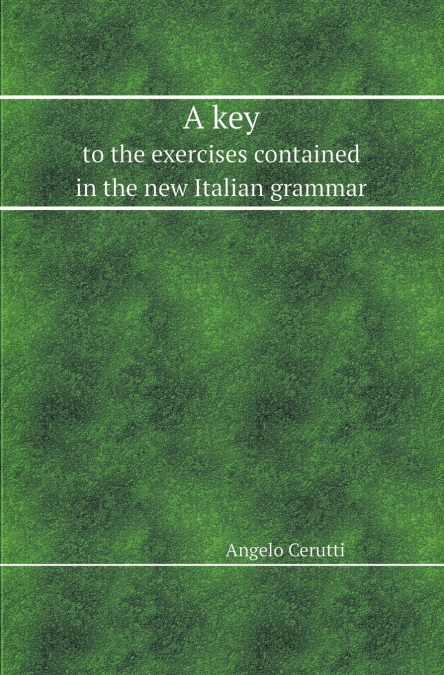 A Key to the Exercises Contained in the New Italian Grammar